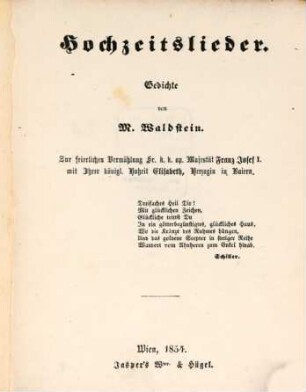 Hochzeitslieder : Gedichte : zur feierlichen Vermählung Sr. k.k. ap. Majestät Franz Josef I. mit Ihrer königl. Hoheit Elisabeth, Herzogin in Baiern