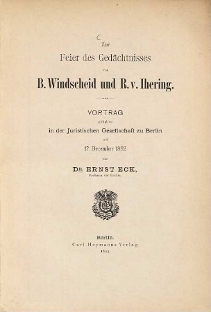 Zur Feier des Gedächtnisses von B. Windscheid und R. v. Ihering : Vortrag gehalten in der Juristischen Gesellschaft zu Berlin am 17. December 1892