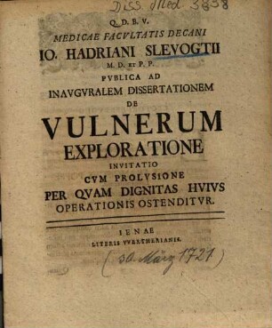 Medicae Facvltatis Decani Io. Hadriani Slevogtii M. D. Et P. P. Pvblica Ad Inavgvralem Dissertationem De Vulnerum Exploratione Invitatio : Cvm Prolvsione Per Qvam Dignitas Hvivs Operationis Ostenditvr