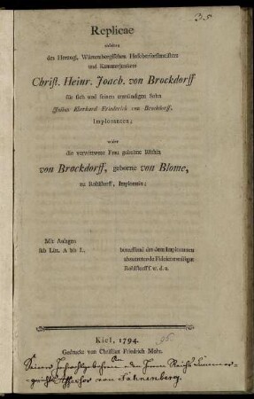 Replicae abseiten des Herzogl. Würtembergischen Hofoberforstmeisters und Kammerjunkers Christ. Heinr. Joach. von Brockdorff für sich und seinen unmündigen Sohn Julius Eberhard Friederich von Brockdorff, Imploranten; wider die verwittwete Frau geheime Räthin von Brockdorff, geborne von Blome, zu Rohlstorff, Imploratin; betreffend das dem Imploranten abzutretende Fideicommissgut Rohlstorff s. w. d. a. : Mit Anlagen sub Litt. A bis L