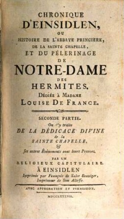 Chronique D'Einsidlen; Ou Histoire De L'Abbaye Princiere, De La Sainte Chapelle, Et Du Pélerinage De Notre-Dame Des Hermites : Avec Un récit des principaux Miracles que Dieu y a faits, et des Graces singulieres qu'il y a accordées par l'intercession de la Sainte Vierge, 2. On y traite De La Dédicace Divine de la Sainte Chapelle et ses autres Événements avec leurs Preuves