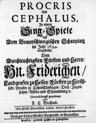 Procris Und Cephalus : Jn einem Sing-Spiele auf Dem Braunschweigischen Schauplatz im Jahr 1694. vorgestellet ; Dem ... Hn. Friderichen/ Landgrafen zu Hessen ... gewidmet