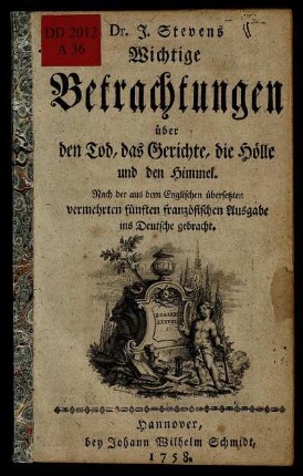 Dr. J. Stevens Wichtige Betrachtungen über den Tod, das Gerichte, die Hölle und den Himmel : Nach der aus dem Englischen übersetzten vermehrten fünften französischen Ausgabe ins Deutsche gebracht