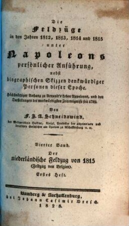 Die Feldzüge in den Jahren 1812, 1813, 1814 und 1815 unter Napoleons persönlicher Anführung : nebst biographischen Skizzen denkwürdiger Personen dieser Epoche ; höchstnöthiger Anhang zu Arnault's Leben Napoleons, und den Darstellungen der merkwürdigsten Zeitereignisse seit 1789, 4,1. Der niederländische Feldzug von 1815 : Feldzug von Belgien ; erstes Heft