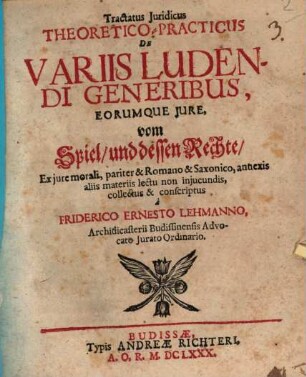 Tractatus Iuridicus Theoretico-practicus De Variis Ludendi Generibus, Eorumque Iure : = vom Spiel, und dessen Rechte