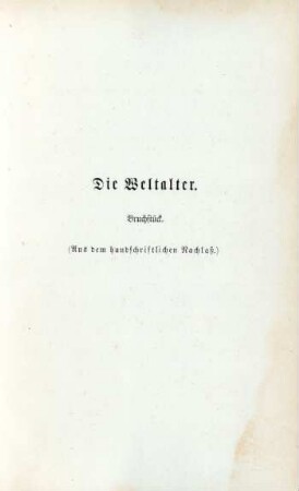 Die Weltalter. Bruchstück. (Aus dem handschriftlichen Nachlaß)