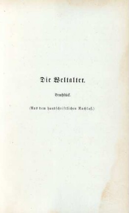 Die Weltalter. Bruchstück. (Aus dem handschriftlichen Nachlaß)