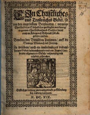 Ein Christliches Gebet, so in den angestellten Bettstunden vermöge Churf. Sächs. gnädigster anordnung im gantzen Churfürstenthum Sachsen ... soll abgelesen werden