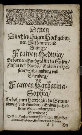 Denen Durchleuchtigen Hochgebornen Fürstinnen und Frawen/ Frawen Hedewig/ Gebornen Landgräffin zu Hessen [...] Frawen Catharina-Sophia/ Gebohrnen Hertzogin zu Braunschweig [...]