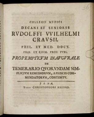 Collegii Medici Decani Et Senioris Rudolffi Wilhelmi Crausii, Phil. Et Med. Doct. Prax. Et Chim. Prof. Publ. Propempticum Inaugurale De Temerario Quorundam Simplicium Remediorum, Apriscis Commendatorum, Contemtu : [P.P. Ienae d. 29. Augusti, Anni MDCC. sub sigillo Facultatis]