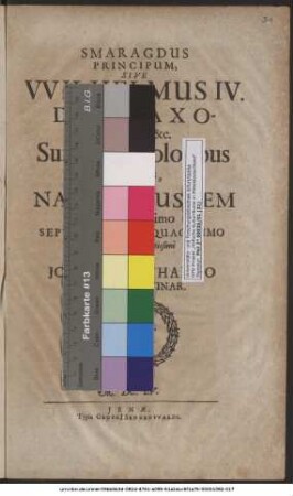 Smaragdus Principum, Sive Wilhelmus IV. Dux Saxoniae, &c. Suis quasi coloribus delineatus, & Natali Eiusdem Famigeratissimo Septimo Et Quinquagesimo Humillime & devotissime consecratus A Johann-Bernhardo Rosten/ Diac. Vinar.