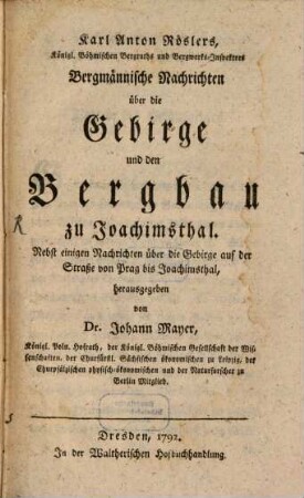 Karl Anton Röslers, Königl. Böhmischen Bergraths und Bergwerks-Inspektors, Bergmännische Nachrichten über die Gebirge und den Bergbau zu Joachimsthal : Nebst einigen Nachrichten über die Gebirge auf der Straße von Prag bis Joachimsthal