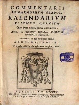 Alexii Symmachi Mazochii Neapolitanae Ecclesiae Canonici Et Regii S. Scripturae Interpretis In Vetus Marmoreum Sanctae Neapolitanae Ecclesiae Kalendarium, 3. Quo Pars altera Iunii continetur, Accedit in Egesippi Historiam Ambrosio vindicandam disquisitio, Adtexuntur ad sex superiores menses Addenda, Indices Et in calce Aenea sex posteriorum mensium Tabula
