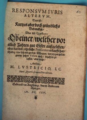 Responsvm Ivris Altervm, Das ist: Kurtzes aber doch gründlichs Bedencken, Vber dise Quaestion: Ob einer, welcher vor etlich Jahren gut Geldt außgelihen, oder darmit jährliche Pensiones erkaufft hat, schuldig seye, sich mit groben Müntzen, der jetzigen gestaigerten hohen Valuta nach, bezahlen zu lassen, oder nicht?