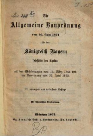Die Allgemeine Bauordnung vom 30. Juni 1864 für das Königreich Bayern diesseits des Rheins : m den Abänderungen vom 15. März 1866 und der Verordnung vom 27. Juni 1872