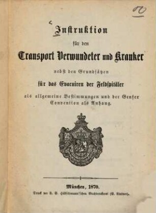 Instruktion für den Transport Verwundeter und Kranker : nebst den Grundsätzen für das Evacuiren der Feldspitäler als allgemeine Bestimmungen und der Genfer Convention als Anhang