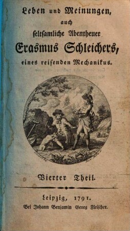 Leben und Meinungen, auch seltsamliche Abentheuer Erasmus Schleichers, eines reisenden Mechanikus. 4. (1791). - [4], 364 S.