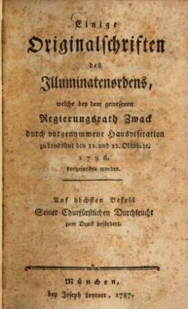 Einige Originalschriften des Illuminatenordens, welche bey dem gewesenen Regierungsrath Zwack durch vorgenommene Hausvisitation zu Landshut den 11. und 12. Oktob. 1786. vorgefunden worden : Auf höchsten Befehl Seiner Churfürstlichen Durchleucht zum Druck befördert