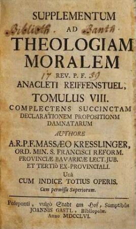 Rev. P. F. Anacleti Reiffenstuel, Ord. Min. S. Francisci Reform. Provinciae Bavariae Lectoris Jubilati &c. Theologia Moralis, 8. Supplementum Ad Theologiam Moralem : ... complectens succinctam declarationem propositionum damnatarum ... una cum indice totius operis