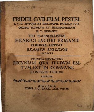 Frider. Guilielm. Pestel ... Viri praenobilissimi Henrici Jacobi Ermanii Elbrinxa-Lippiaci examen publicum indicit : praemissa disputatione pecuniam, qua feudum emptum est, in commune conferri debere asseritur