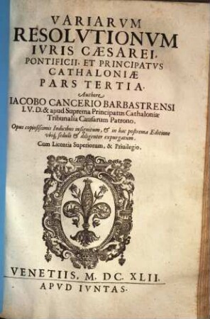 Iacobi Cancerii, Domicelli Barbastr. I.V.D. Clarissimi, ... Variae Resolutiones iuris Caesarei, Pontificij, & Municipalis Principatus Cathaloniae, 3