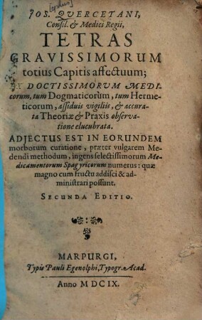 Ios. Quercetani Tetras gravissimorum totius capitis affectuum : ex doctissimorum medicorum tum dogmaticorum, tum hermeticorum assiduis vigiliis & accurata theoriae & praxis observatione elucubrata