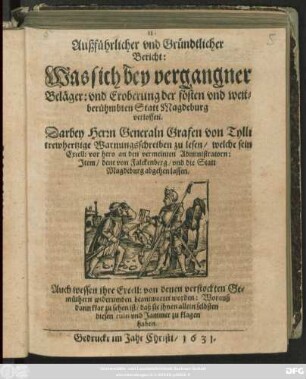 Außführlicher Und Gründtlicher Bericht: Was sich bey vergangner Beläger: und Eroberung der fösten und weitberühmbten Statt Magdeburg verloffen : Darbey Herr Generaln Grafen von Tylli trewhertzige Warnungsschreiben zu lesen/ welche sein Excell: vor hero an den vermeinten Administratorn: Item/ dene von Falckenberg/ und die Statt Magdeburg abgehen lassen ...
