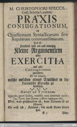 M. Christophori Speccii, Coll. Scholae Laurent. Norib. Praxis Coniugationum, et Quaestionum Syntacticarum sive Regularum communissimarum : Das ist: Hundert und ein und neuntzig Kleine Argumentlein oder Exercitia auf alle Conjugationes gerichtet, für die jenigen, welche anfahen etwas Teutsches in die Lateinische Sprache zu übersetzen