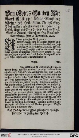 Von Gottes Gnaden Wir Carl Philipp, Pfaltz-Graff bey Rhein, des Heil. Röm. Reichs Ertz-Schatzmeister, und Churfürst, ... Unseren gnädigsten Gruß zuvor: Liebe Getreue; Uns ist annoch gnädigst erinnerlich, was Wir euch wegen der, Unserm Hoff-Cammer-Rathen Peteren Dhamen, als vormahligem Frantzösischen Contributions-Einnehmeren annoch gebührender Indemnisation unterm 21. Febr. vorigen Jahrs anzubefehlen ... wie Wir nun den, zu obiger Indemnisaton erforderlichen Lands-Beytrag auff einige Zeit, und folglich für Unsere Unterthanen gar erträglich, einzutheilen Uns gemüssiget befunden haben ... : Düsseldorff den 9. Novembris 1729