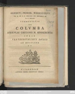 Ernesti Frider. Wernsdorfii Th. D. Et P. P. Ordinis Svi Senioris Et H. T. Decani Commentatio De Colvmba Avricvlae Gregorii M. Adhaerente : Ipsis Pentecostalibvs Sacris An. MDCCLXXX P. P