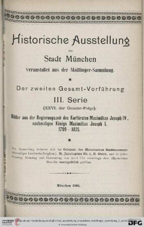 3. Serie: Historische Ausstellung der Stadt München veranstaltet aus der Maillinger-Sammlung: Bilder aus der Regierungszeit des Kurfürsten Maximilian Joseph IV., nachmaligen Königs Maximilian Joseph I. : 1799 - 1825; Ausstellung ... im Gebäude des Historischen Stadtmuseums