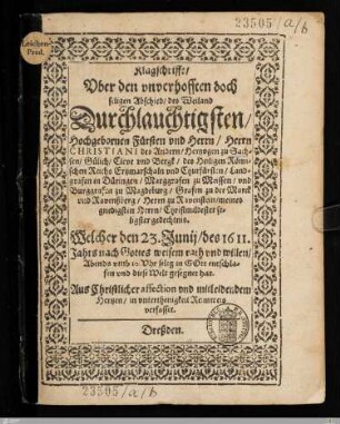 Klagschrifft, Vber den vnverhofften doch seligen Abschied, des ... Herrn Christiani des Andern, Hertzogen zu Sachsen, Gülich, Cleve vnd Bergk, ... : Welcher den 23. Junij, des 1611. Jahrs ... entschlafen ...; Aus Christlicher affection ... in vnterthenigkeit Reimweis verfasset