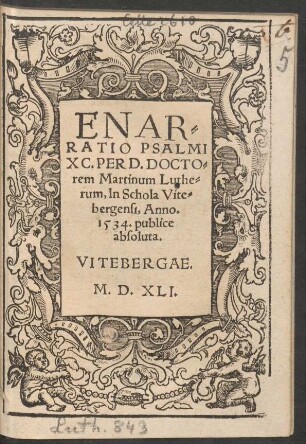 ENAR=||RATIO PSALMI || XC. PER D. DOCTO=||rem Martinum Luthe=||rum, In Schola Vite=||bergensi, Anno.|| 1534. publice || absoluta.||