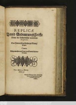 Replicæ Vnnd Andeuttungschrifft, Wider die Erffurdtische vormeinte Exceptiones. Des Herren Churfürsten zu Meintz, Cleger. Contra Bürgermeister vnd Rath der Stadt Erffurdt, Beclagten. Præs: Spiræ 23. Martij, Anno 96. Mandati sub pœna dupli, Die in Anno 94. zu Regenspurg bewilligte Türckenstewer betreffend.
