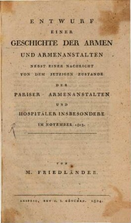 Entwurf einer Geschichte der Armen und Armenanstalten : nebst einer Nachricht von dem jetzigen Zustand der Pariser Armenanstalten und Hospitäler insbesondere im November 1803