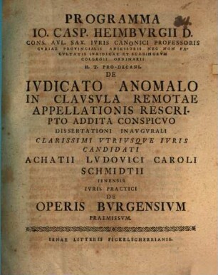 Programma Io. Casp. Heimbvrgii ... H. T. Pro-Decani De Ivdicato Anomalo In Clavsvla Remotae Appellationis Rescripto Addita Conspicvo : dissertationi inaugurali ... Achatii Ludovici Caroli Schmidtii ... De operis Burgensium praemissum