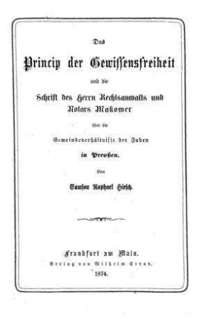 Das Princip der Gewissensfreiheit und die Schrift des Herrn Rechtsanwalts und Notars Makower über die Gemeindeverhältnisse der Juden in Preußen / von Samson Raphael Hirsch