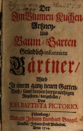 Der Im Blumen- Kuchen- Artzney- Und Baum-Garten Gründlich-informirte Gärtner : Wird In einem gantz neuen Garten-Buch, samt dreyen hierzu nöthigen Registern vorgestellet