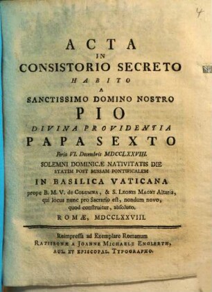 Acta In Consistorio Secreto Habito A Sanctissimo Domino Nostro Pio Divina Providentia Papa Sexto Feria VI. Decembris MDCCLXXVIII. ... In Basilica Vaticana ... : Romae, MDCCLXXVIII.