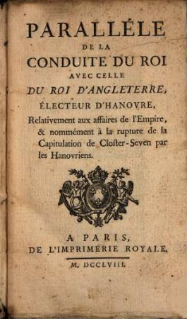 Parallele de la Conduite du Roi avec celle du roi d'Angleterre, electeur D'Hanovre Relativement ... de la Capitulation de Closter-Seven par les Hanovriens
