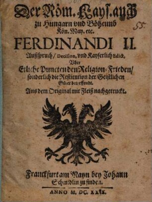 Der Röm. Kays. auch zu Hungarn und Böheimb Kön. May. etc. Ferdinandi II. Außspruch, Decision, und Kayserlich Edict, Uber Etliche Puncten den Religion-Frieden, sonderlich die Restitution der Geistlichen Güter betreffendt