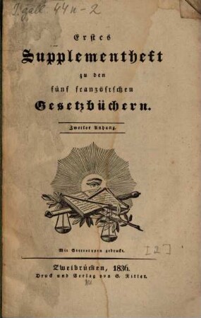 Die 5 französischen Gesetzbücher : in deutscher Sprache nach den besten Uebersetzungen ; nebst den bezüglichen Gesetzen, Dekreten, Staatsrathsgutachten, Ministerialumschreiben, und allen seit 1814 in den Landen des linken Rheinufers und später in dem Rheinkreise ergangenen Gesetzten, Verordnungen und Instruktionen, wodurch die französischen Gesetze aufgehoben, abgeändert und erläutert werden. [2], Erstes Supplementheft zu den fünf französischen Gesetzbüchern : zweiter Anhang