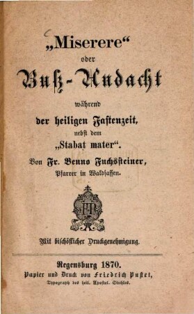 "Miserere" oder Buß-Andacht während der heiligen Fastenzeit nebst dem "Stabat mater." : Von Fr. Benno Fuchssteiner