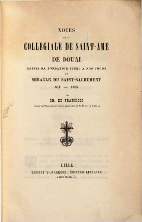 Notes sur la Collégiale de Saint-Aimé de Douai, depuis sa fondation jusqu'à nos jours et miracle du Saint-Sacrement : 634 - 1855