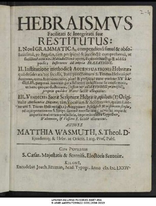 Hebraismus Facilitati & Integritati suae Restitutus : I. Nova Grammatica, compendiosa simul & absolutissima ... II. Institutione methodica Accentuationis Hebraeae ... III. Vindiciis Sacrae Scripturae Hebraeae ...