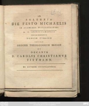 Ad Solennia Die Festo Michaelis In Academia Wittebergensi A. C. MDCCLXXXIIII Concelebranda Nomine Pvblico Invitat Ordinis Theologorvm Senior Et Decanvs D. Carolvs Christianvs Tittmann : De Notione Ivstificationis