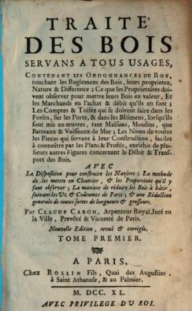 Traité des Bois : Servans A Tous Usage, Contenant Les Ordonnances Du Roy, touchant les Reglemens des Bois, leurs proprietez, Nature & Difference; ... Avec La Disposition pour construire les Navires, La methode de les mettre en Chantier, ..., 1