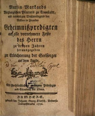 Martin Markards Wirzburgischen Pfarrers zu Trunstadt, und vormaligen Bußpredigers der Mission in Franken Geheimnißpredigten auf alle vornehmere Feste des Herrn : zu dreyen Jahren herausgegeben zur Erleichterung der Seelsorger auf dem Lande