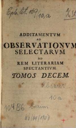 Observationum Selectarum Ad Rem Litterariam Spectantium Tomus ..., [10,a]. Additamentum Ad Observationum Selectarum Ad Rem Literariam Spectantium Tomos Decem