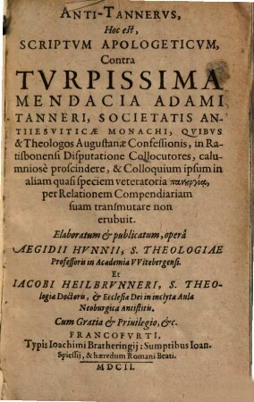 Anti-Tannerus, hoc est, scriptum apologeticum, contra turpissima mendacia Adami Tanneri, societatis antiiesuiticae monachi : quibus & theologos Augustanae confessionis, in Ratisbonensi disputatione collocutores, calumniose proscindere ...